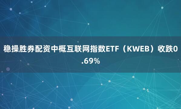 稳操胜券配资中概互联网指数ETF（KWEB）收跌0.69%