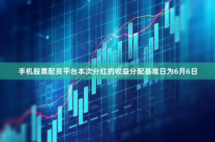 手机股票配资平台本次分红的收益分配基准日为6月6日