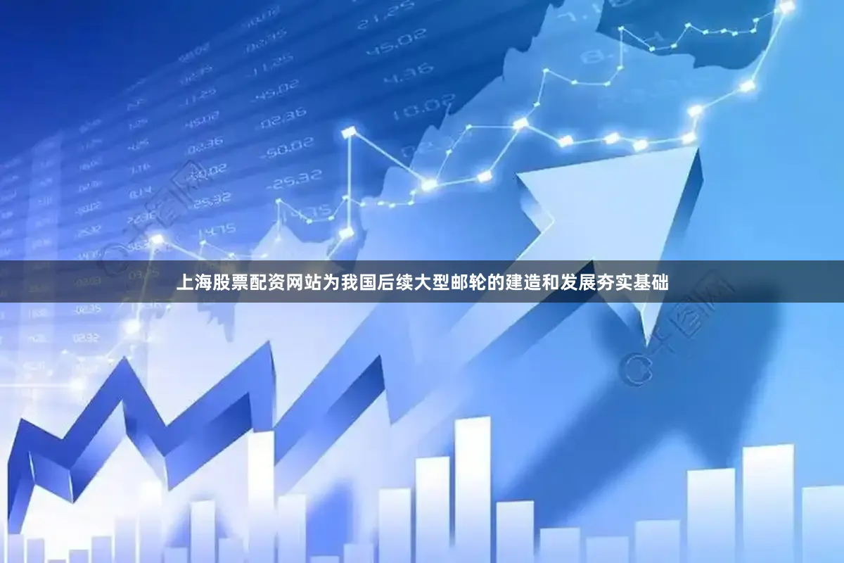 上海股票配资网站为我国后续大型邮轮的建造和发展夯实基础