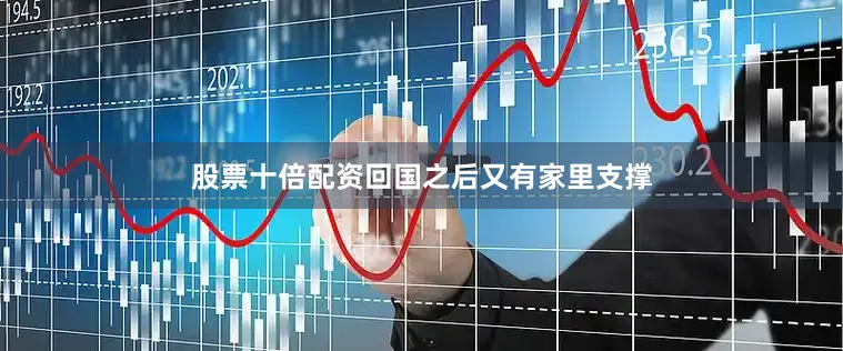 股票十倍配资回国之后又有家里支撑