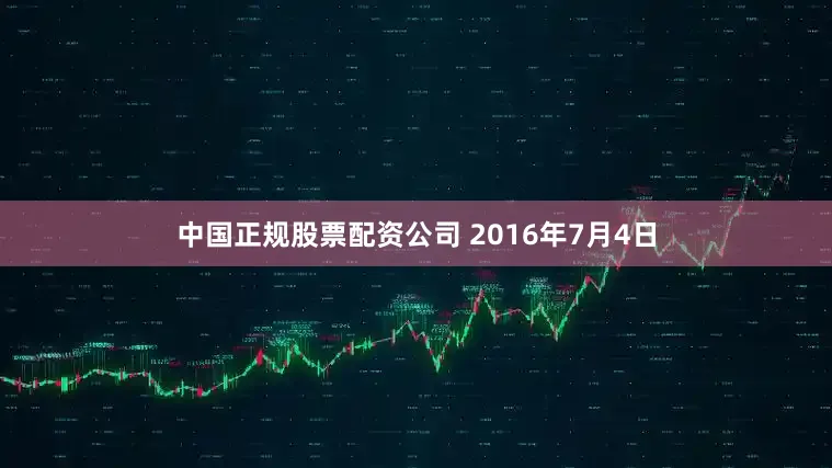 中国正规股票配资公司 2016年7月4日