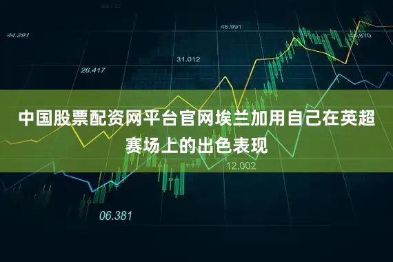 中国股票配资网平台官网埃兰加用自己在英超赛场上的出色表现