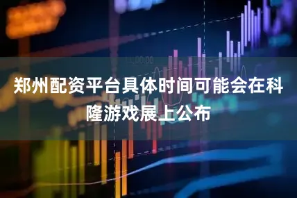 郑州配资平台具体时间可能会在科隆游戏展上公布