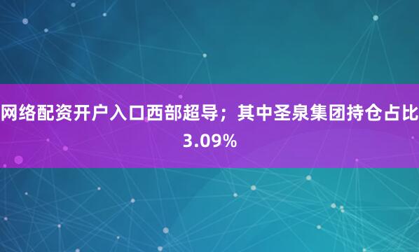 网络配资开户入口西部超导；其中圣泉集团持仓占比3.09%