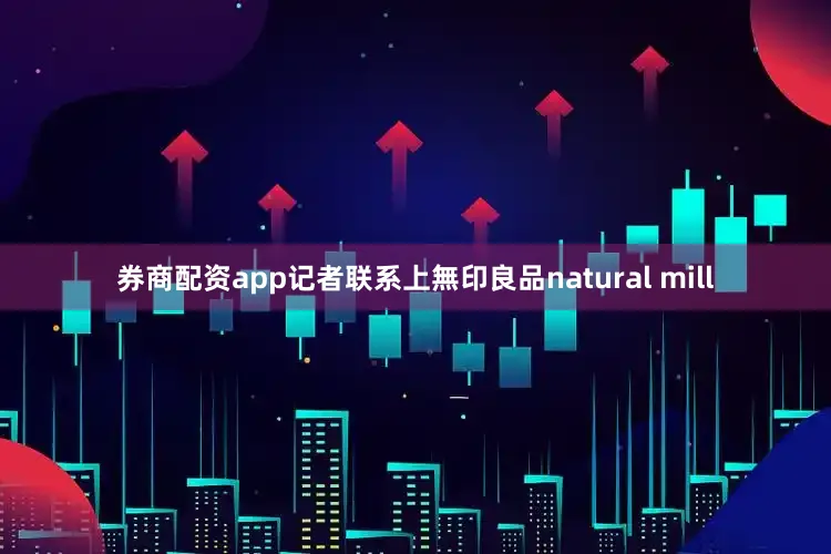 券商配资app记者联系上無印良品natural mill