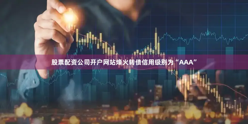 股票配资公司开户网站烽火转债信用级别为“AAA”