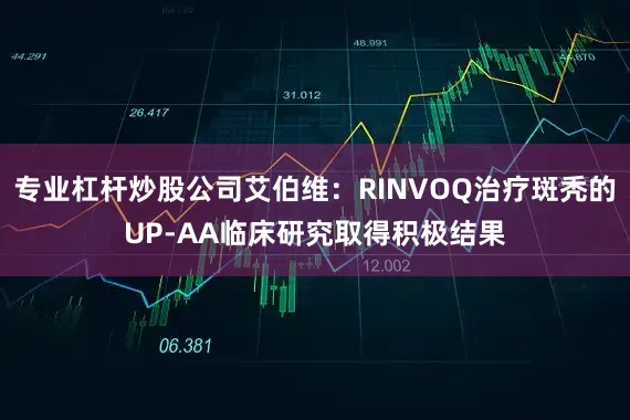专业杠杆炒股公司艾伯维：RINVOQ治疗斑秃的UP-AA临床研究取得积极结果