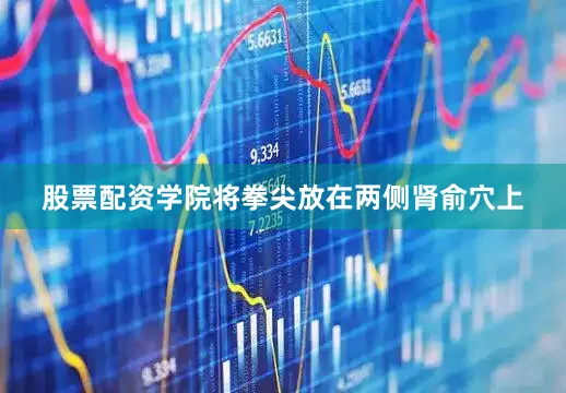 股票配资学院将拳尖放在两侧肾俞穴上