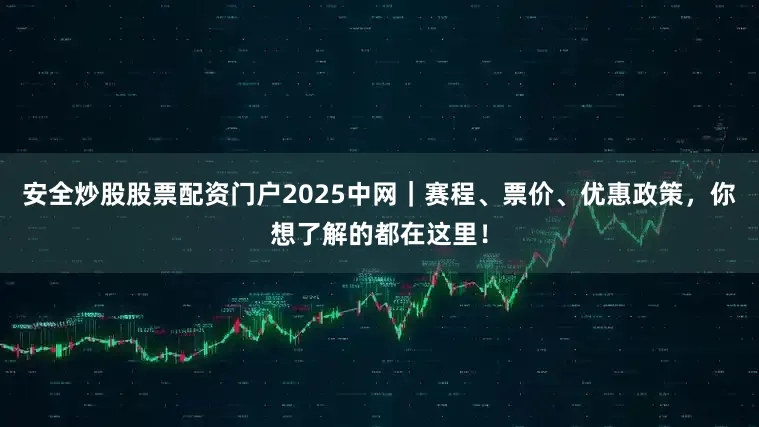 安全炒股股票配资门户2025中网｜赛程、票价、优惠政策，你想了解的都在这里！
