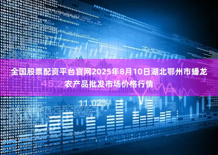 全国股票配资平台官网2025年8月10日湖北鄂州市蟠龙农产品批发市场价格行情