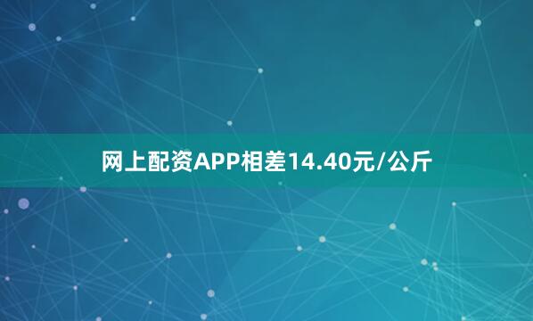 网上配资APP相差14.40元/公斤